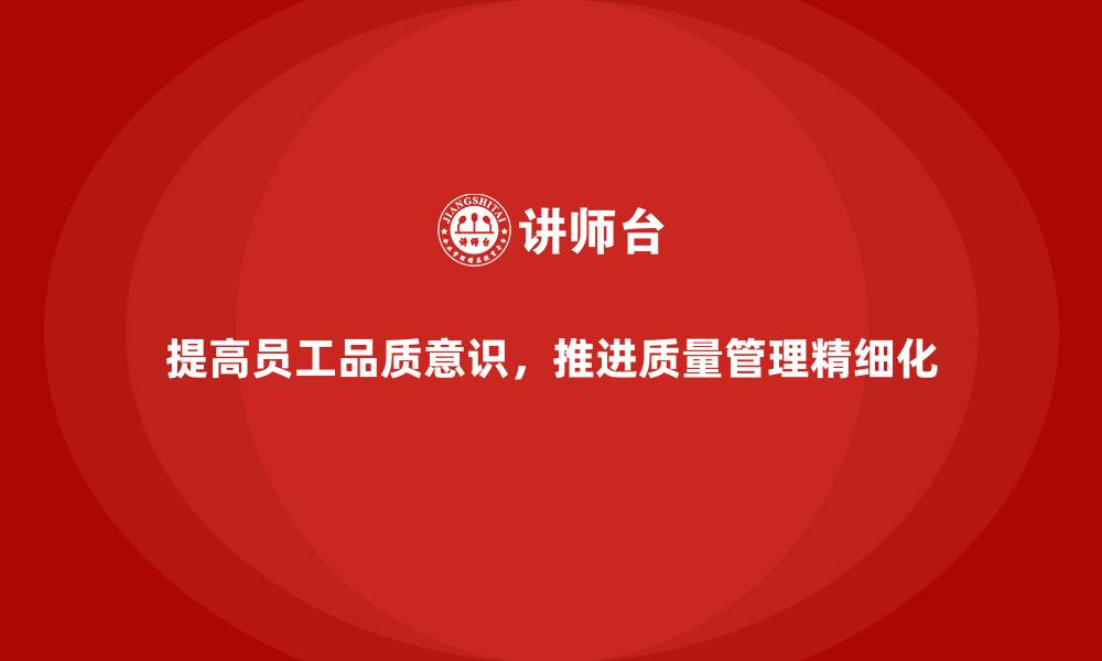 文章提高员工品质意识，推进质量管理精细化的缩略图
