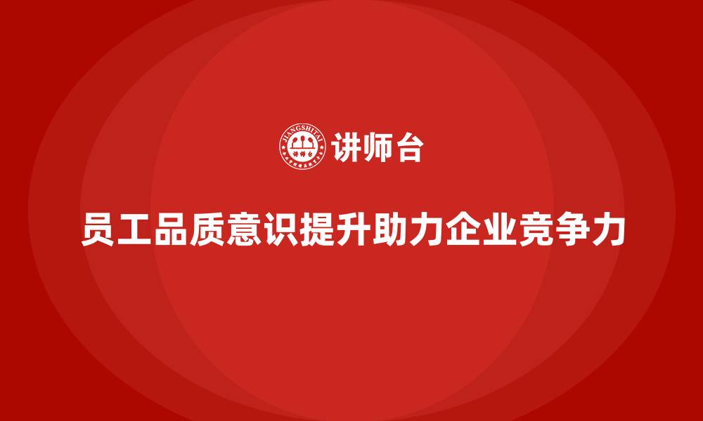 文章企业如何通过员工品质意识培训提高工作质量的缩略图