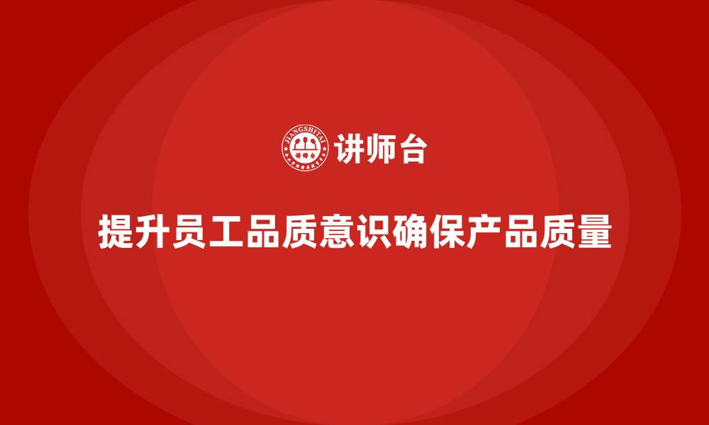 文章提高员工品质意识，确保产品符合质量标准的缩略图