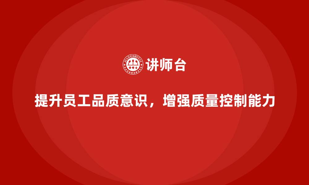 提升员工品质意识，增强质量控制能力