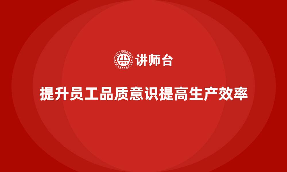 文章企业如何通过员工品质意识培训提高生产效率的缩略图