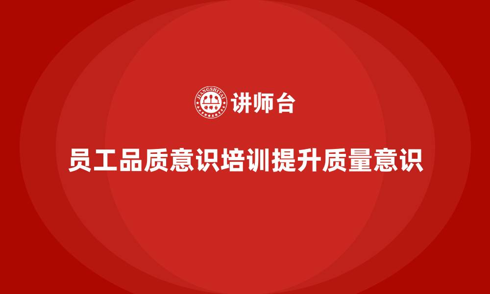 文章企业如何通过员工品质意识培训增强质量意识的缩略图