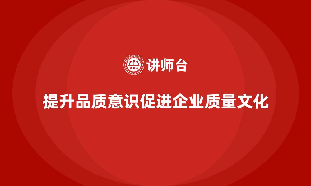 文章提高员工品质意识，促进企业质量文化的融合的缩略图