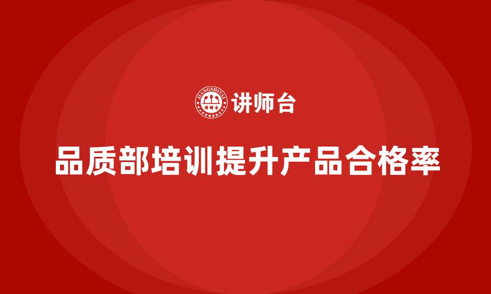 文章企业如何通过品质部培训提升产品合格率的缩略图