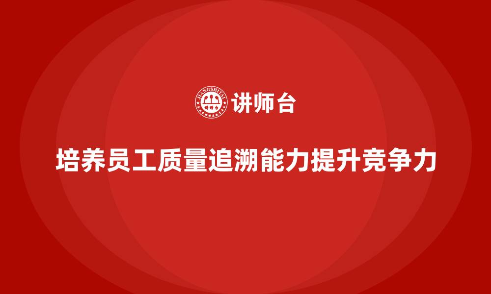文章品质部培训，培养有效的质量问题追溯能力的缩略图