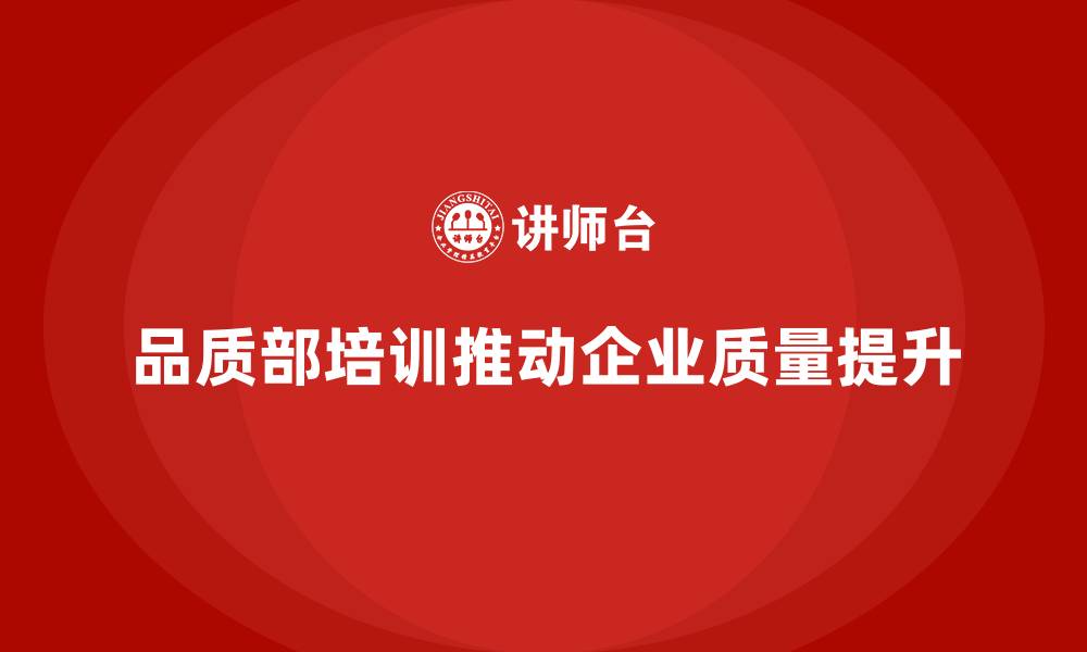 品质部培训推动企业质量提升