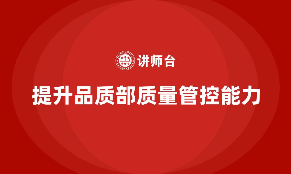 文章提升品质部的质量管控能力，打造高效生产流程的缩略图