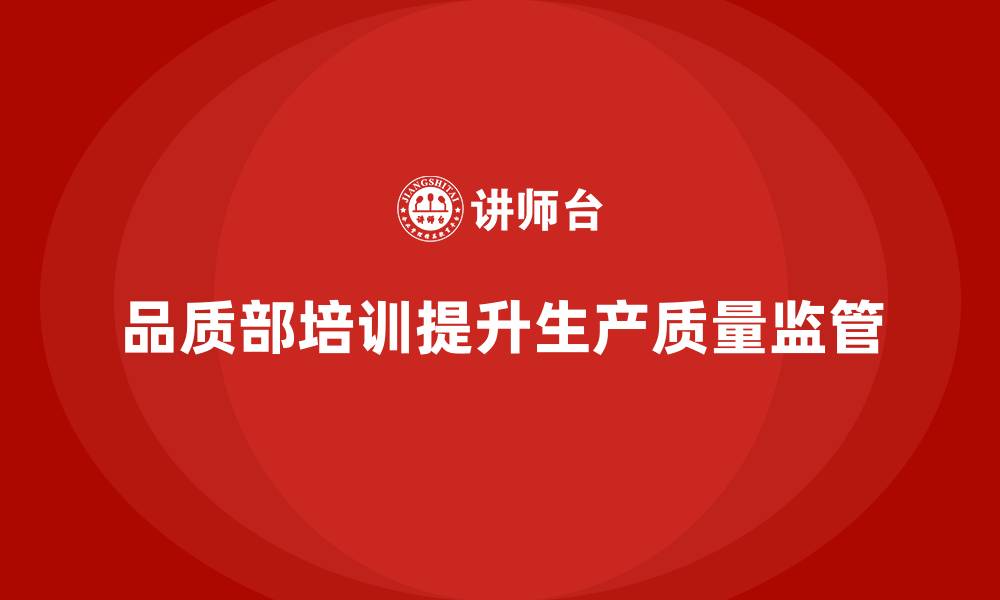 品质部培训提升生产质量监管
