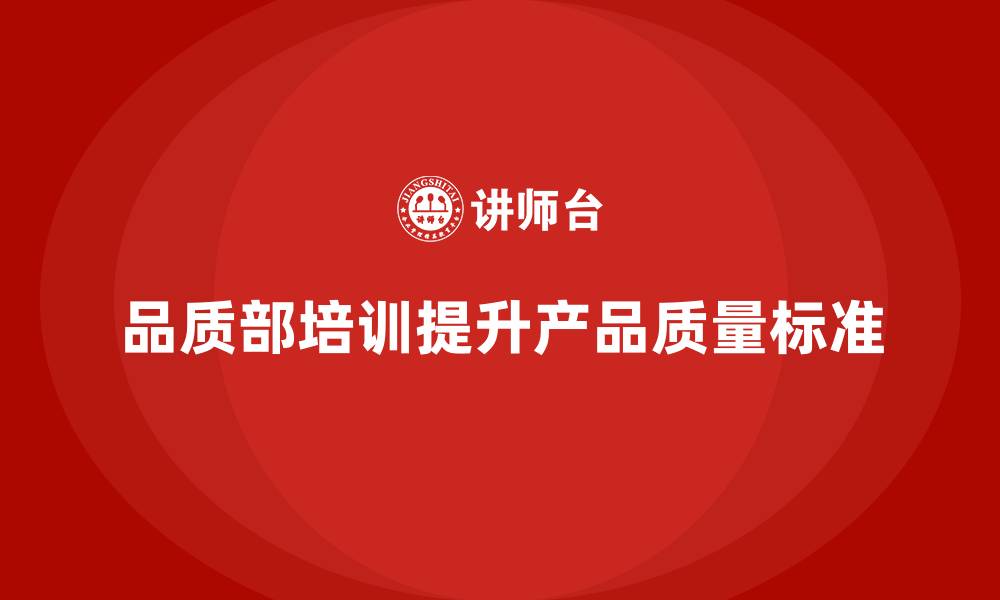 品质部培训提升产品质量标准