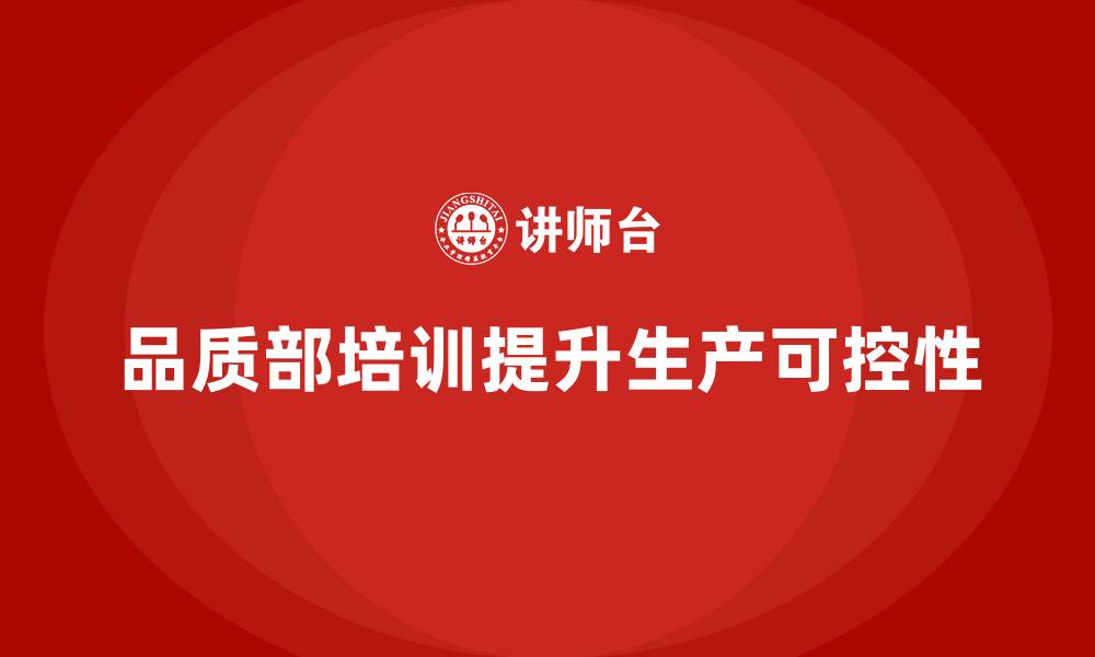 文章企业如何通过品质部培训提高生产过程的可控性的缩略图