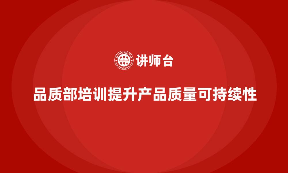 文章企业如何通过品质部培训提升产品质量的可持续性的缩略图