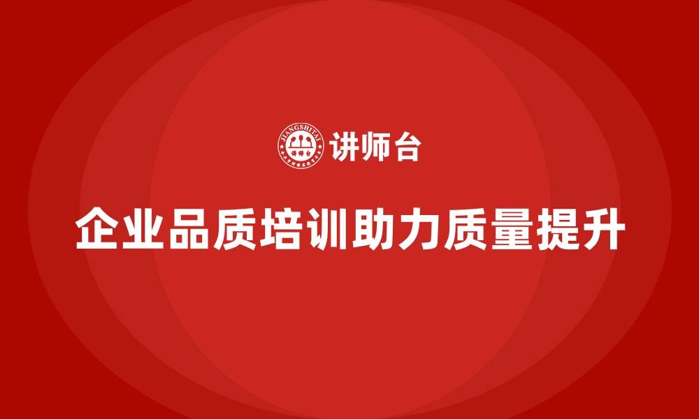 企业品质培训助力质量提升