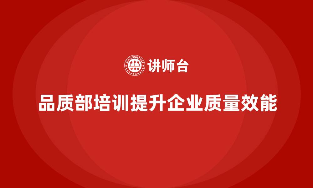 品质部培训提升企业质量效能