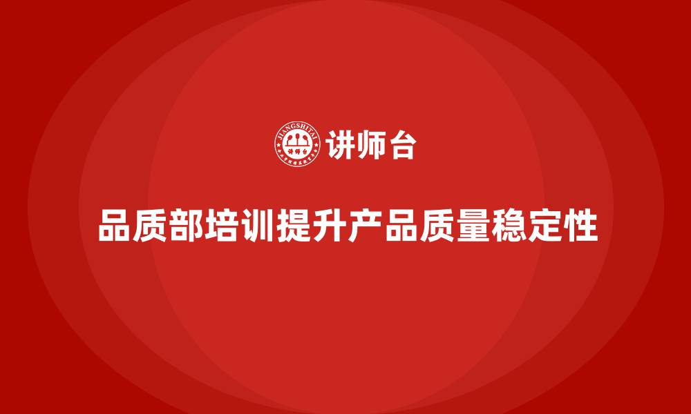 文章品质部培训，帮助企业提升产品质量的稳定性的缩略图