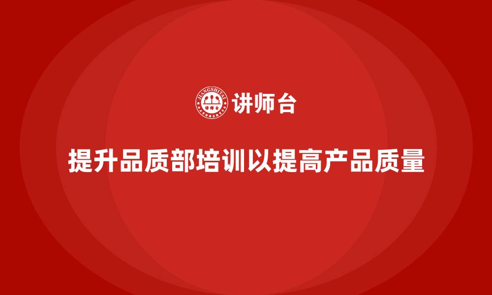 提升品质部培训以提高产品质量