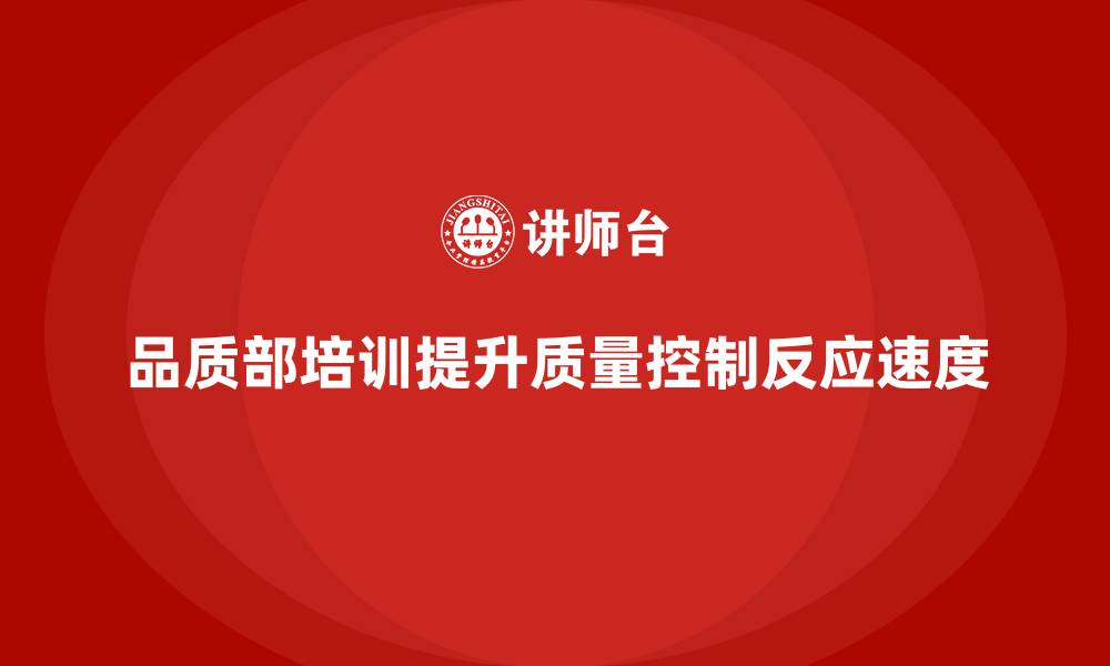 品质部培训提升质量控制反应速度