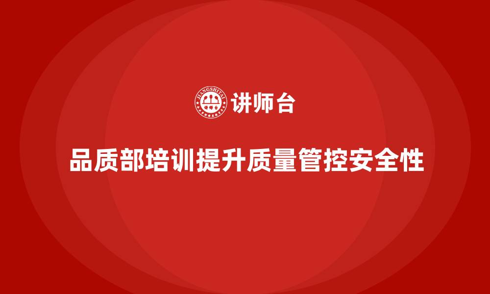 文章企业如何通过品质部培训提升质量管控的安全性的缩略图