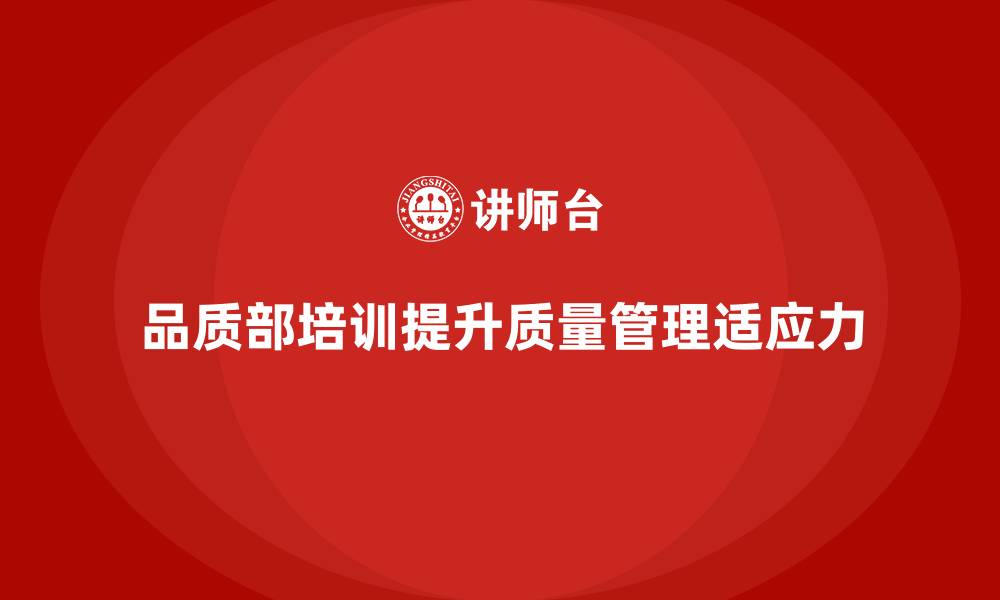 文章企业如何通过品质部培训提升质量管理的适应力的缩略图