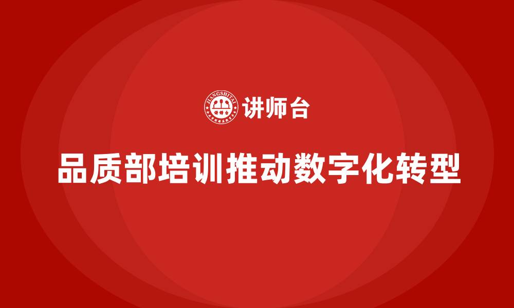 文章品质部培训，推动企业质量管理的数字化转型的缩略图