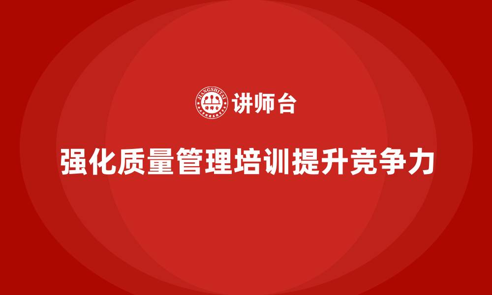 强化质量管理培训提升竞争力