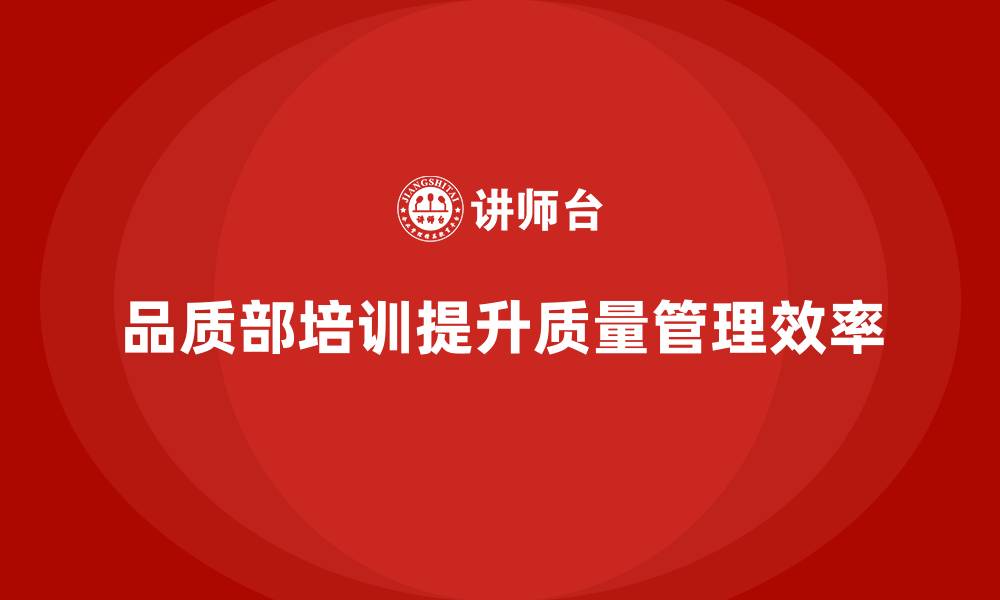 品质部培训提升质量管理效率