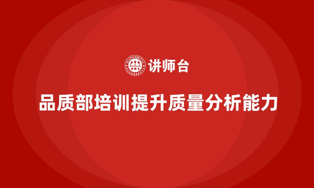 品质部培训提升质量分析能力