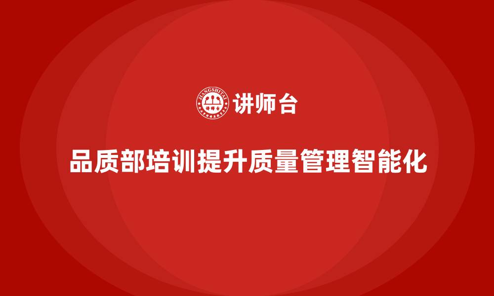 文章品质部培训，提升质量管理的智能化水平的缩略图