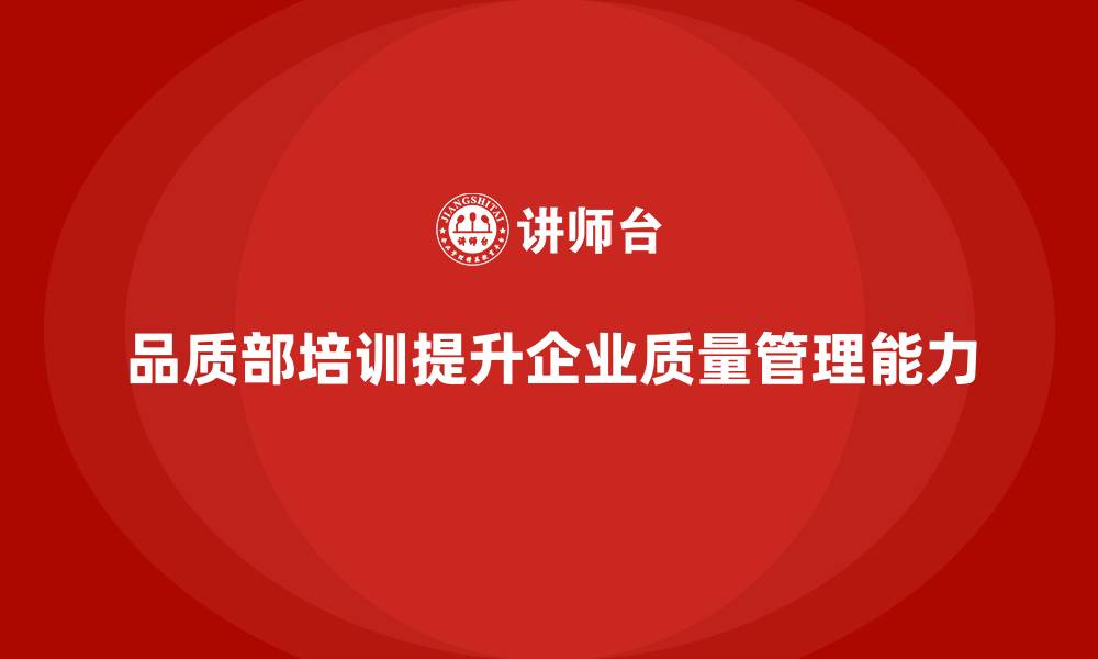 品质部培训提升企业质量管理能力