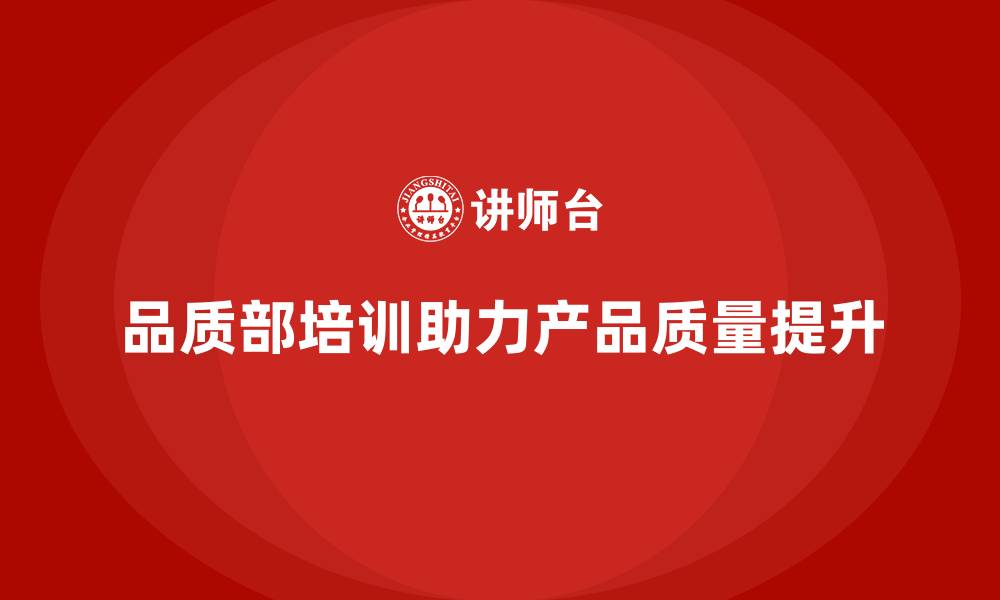品质部培训助力产品质量提升