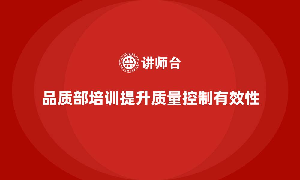 品质部培训提升质量控制有效性