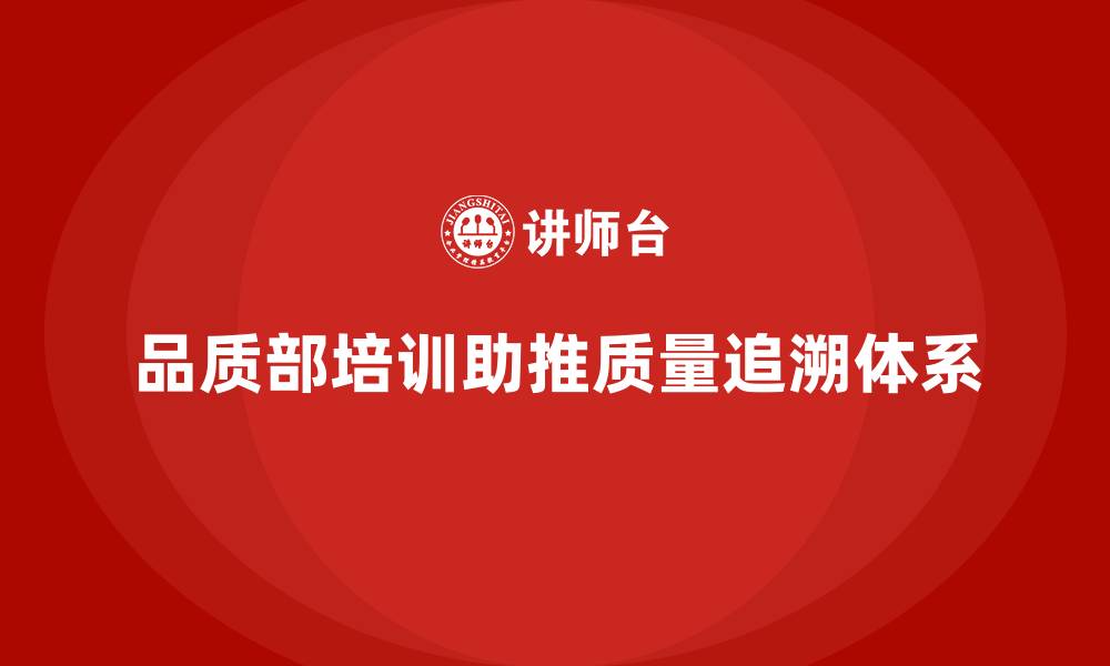 文章品质部培训，推动产品质量追溯体系建设的缩略图