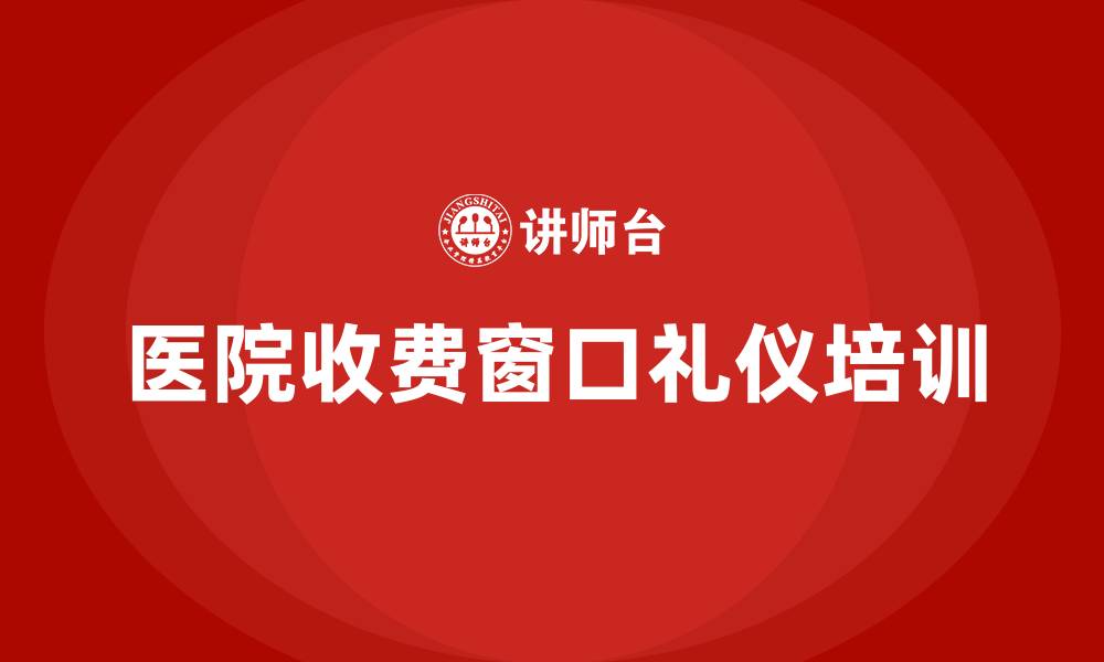 文章医院收费窗口礼仪培训的缩略图