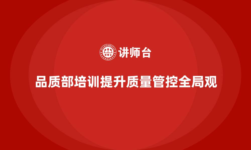 品质部培训提升质量管控全局观