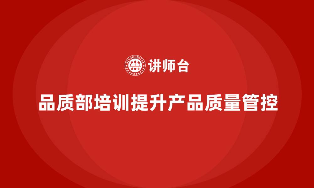 品质部培训提升产品质量管控