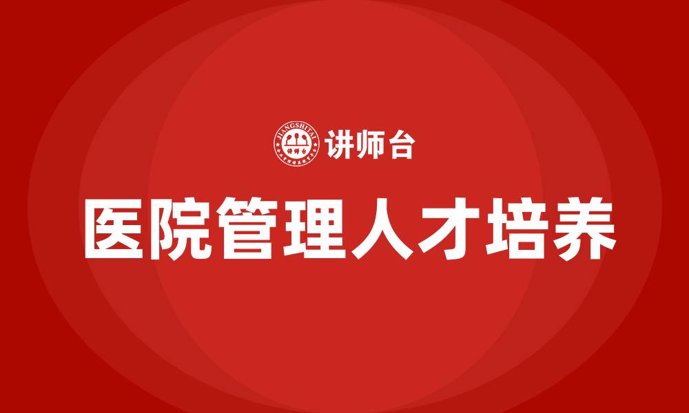 文章医院管理人才培养的缩略图