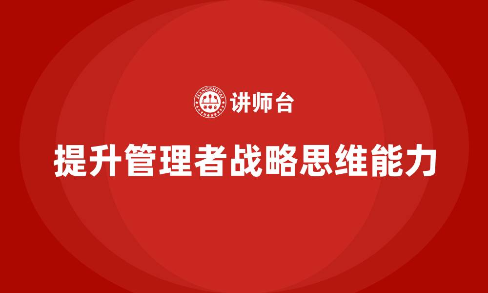 文章企业管理培训课程，提升管理者的战略眼光的缩略图