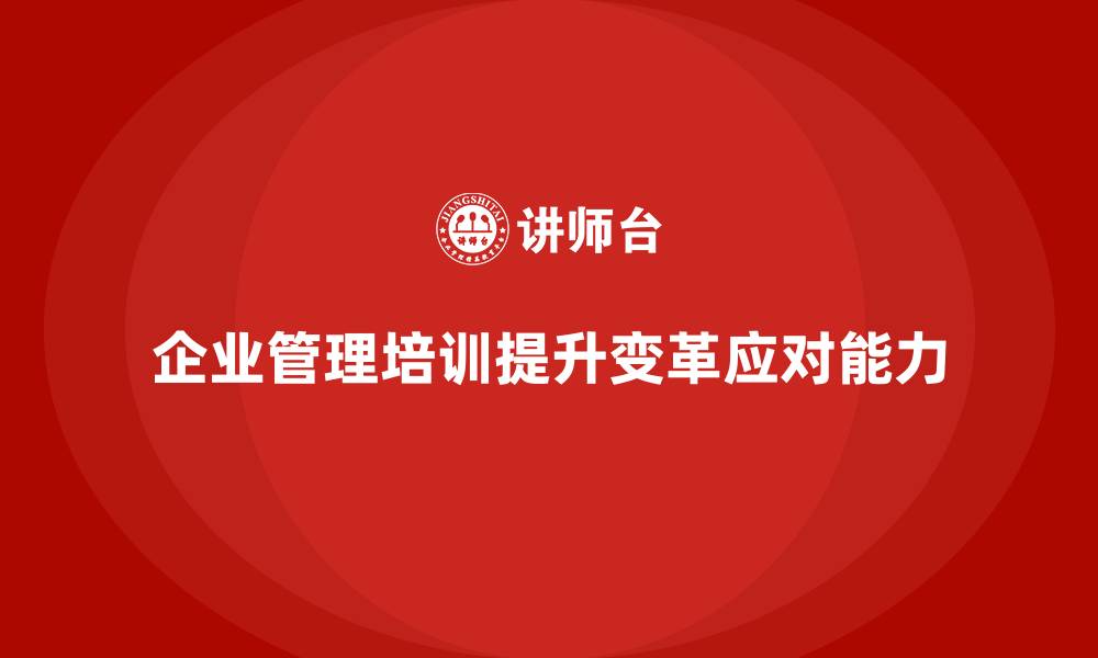 文章企业管理培训课程，帮助企业管理层适应变革的缩略图