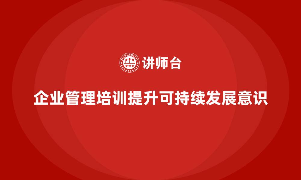 文章企业管理培训课程，帮助企业实现可持续发展的缩略图