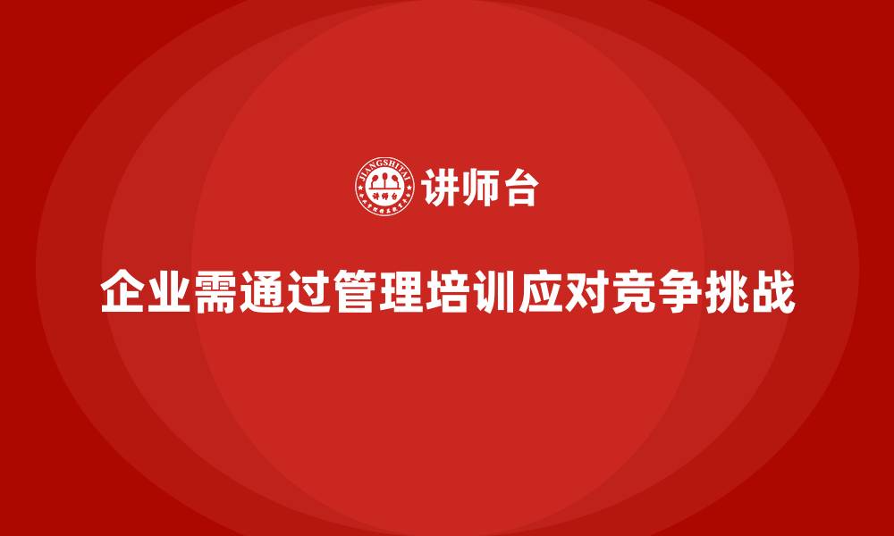 文章企业管理培训课程，帮助企业应对外部竞争挑战的缩略图