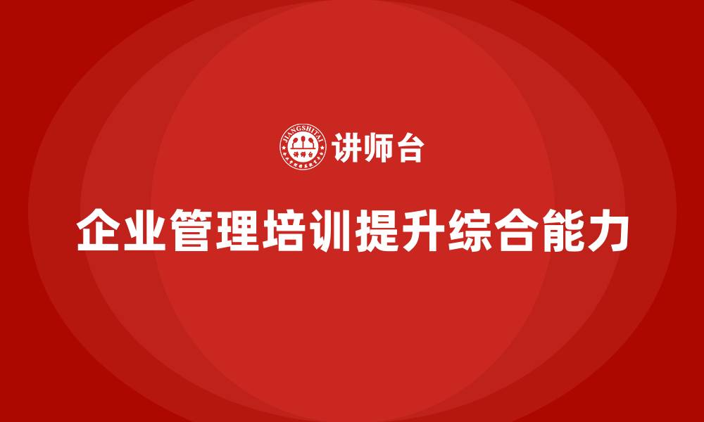 文章企业管理培训课程，帮助企业管理者提高综合能力的缩略图