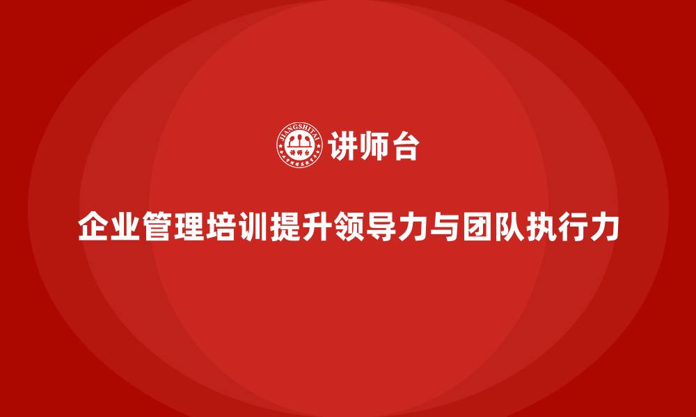 文章企业管理培训课程，帮助管理者高效领导团队的缩略图