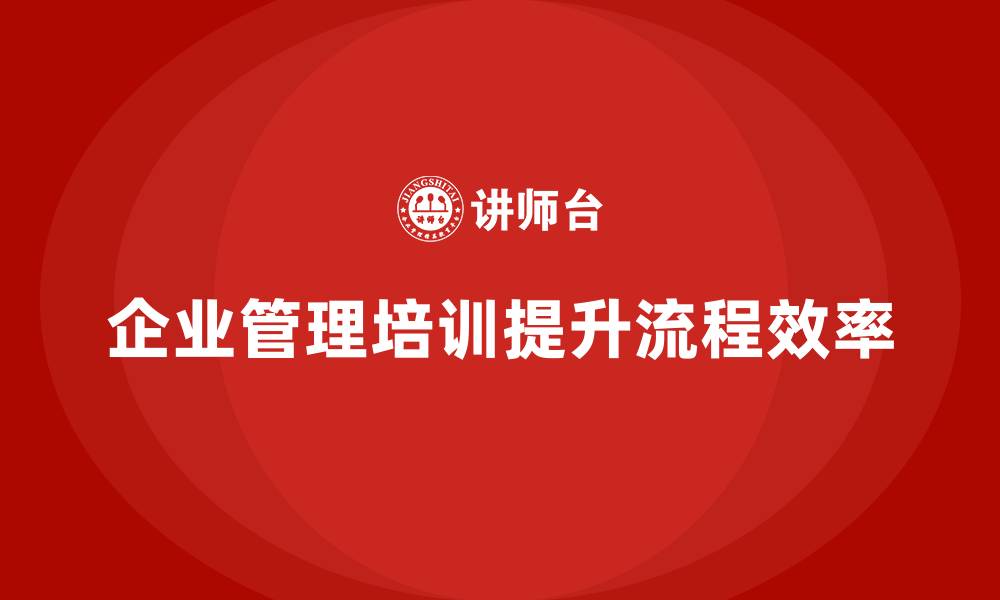 文章企业管理培训课程，推动企业流程管理的改革的缩略图
