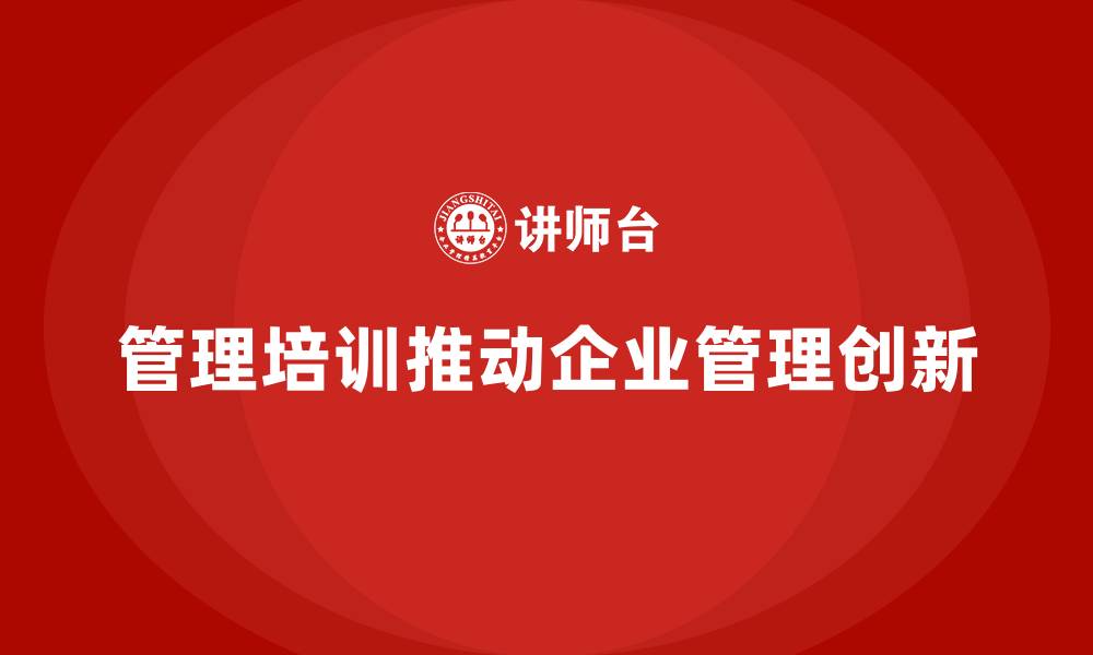 管理培训推动企业管理创新