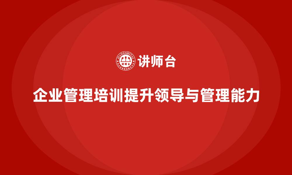 文章企业管理培训课程，帮助管理者提高领导力和管理能力的缩略图
