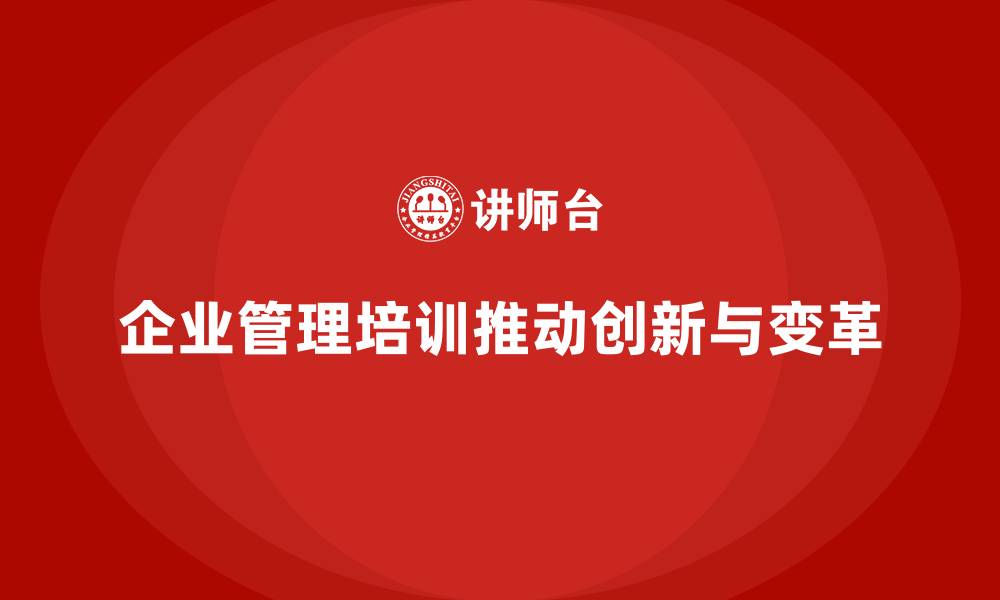 文章企业管理培训课程，推动企业管理创新与变革的缩略图