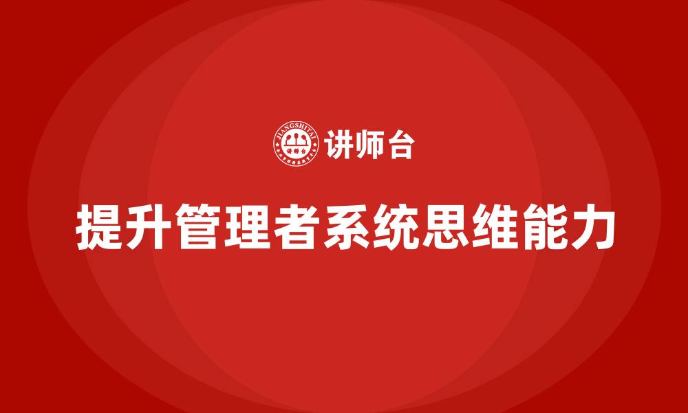 文章企业管理培训课程，提升管理者的系统思维能力的缩略图