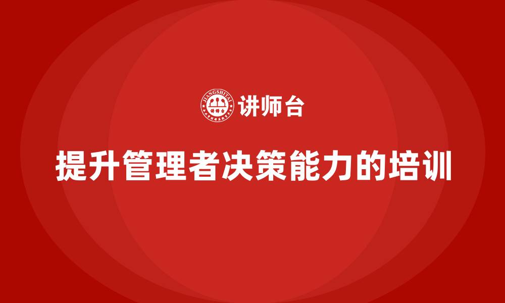 文章企业管理培训课程，帮助企业管理者打破决策困境的缩略图