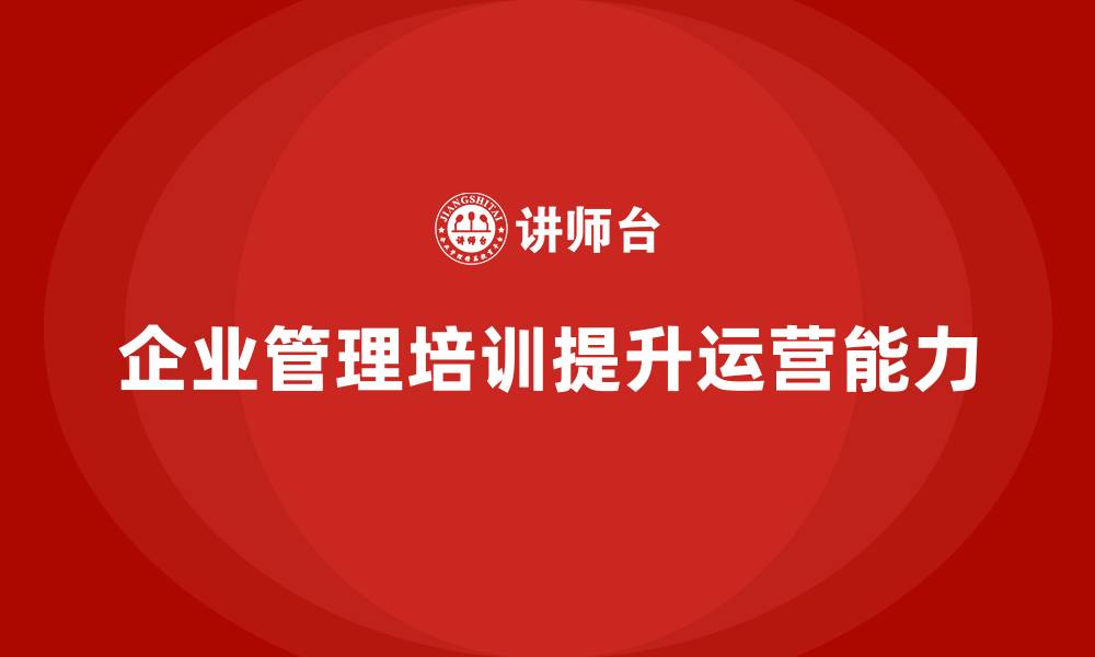 文章企业管理培训课程，提升企业整体运营管理能力的缩略图