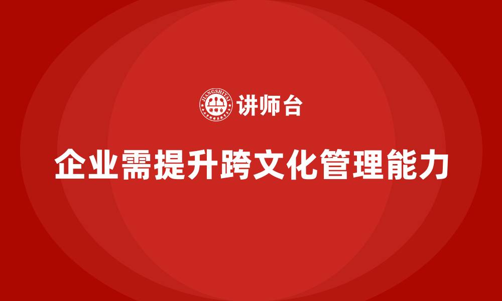 企业需提升跨文化管理能力