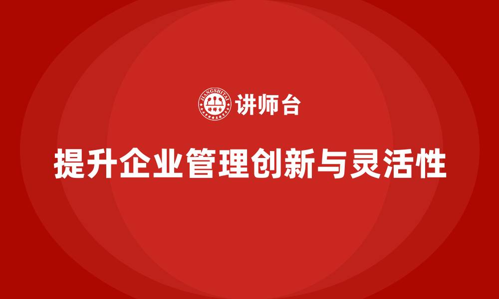 文章企业管理培训课程，提升企业管理的创新性与灵活性的缩略图